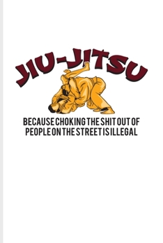 Jiu-Jitsu Because Choking The Shit Out Of People On The Street Is Illegal: Jiu Jitsu Quote Undated Planner | Weekly & Monthly No Year Pocket Calendar | Medium 6x9 Softcover | For Bjj Practitioner Fans
