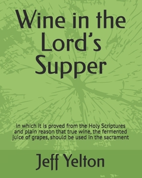 Paperback Wine in the Lord's Supper: in which it is proved from the Holy Scriptures and plain reason that true wine, the fermented juice of grapes, should Book