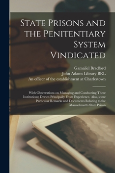 Paperback State Prisons and the Penitentiary System Vindicated: With Observations on Managing and Conducting These Institutions; Drawn Principally From Experien Book