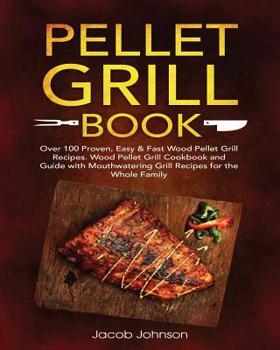 Paperback Pellet Grill Book: Over 100 Proven, Easy & Fast Wood Pellet Grill Recipes. Wood Pellet Grill Cookbook and Guide with Mouthwatering Grill Book