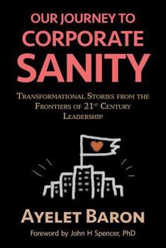 Our Journey To Corporate Sanity: Transformational Stories from the Frontiers of 21st Century Leadership