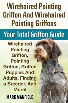 Paperback Wirehaired Pointing Griffon And Wirehaired Pointing Griffons: Your Total Griffon Guide Wirehaired Pointing Griffon, Pointing Griffon, Griffon Puppies Book