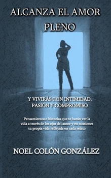 Paperback Alcanza El Amor Pleno: Y vivirás con intimidad, pasión y compromiso [Spanish] Book