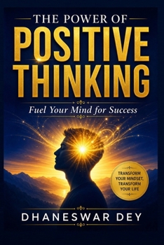 The Power of Positive Thinking: Fuel Your Mind for Success: Transform Your Mindset, Transform Your Life