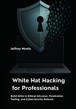 Paperback White Hat Hacking for Professionals: Build Skills in Ethical Intrusion, Penetration Testing, and Cybersecurity Defense Book