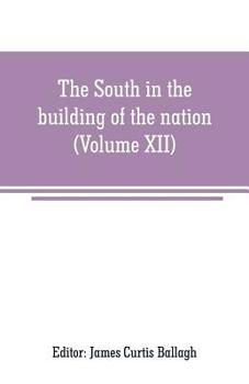 The South in the Building of the Nation: A History of the Southern States Designed to Record the South's Part in the Making of the American Nation; to Portray the Character and Genius, to Chronicle th