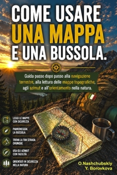 Come usare una mappa e una bussola.: Guida passo dopo passo alla navigazione terrestre, alla lettura delle mappe topografiche, agli azimut e all’orientamento nella natura.