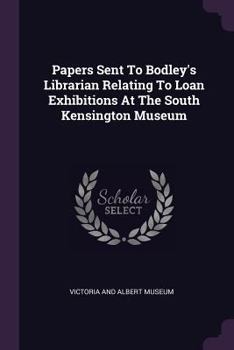 Papers Sent to Bodley's Librarian Relating to Loan Exhibitions at the South Kensington Museum