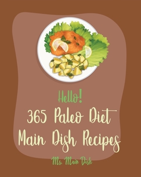 Paperback Hello! 365 Paleo Diet Main Dish Recipes: Best Paleo Diet Main Dish Cookbook Ever For Beginners [Paleo Grilling Cookbook, Mexican Paleo Cookbook, Slow Book