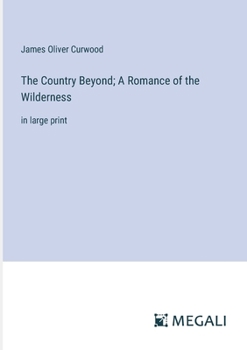 The Country Beyond; A Romance of the Wilderness: in large print