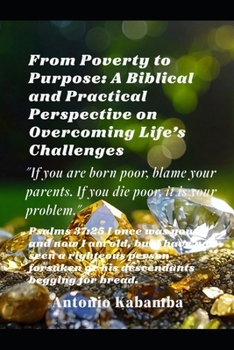 From Poverty to Purpose: A Biblical and Practical Perspective on Overcoming Life's Challenges: "If you are born poor, blame your parents. If you die p