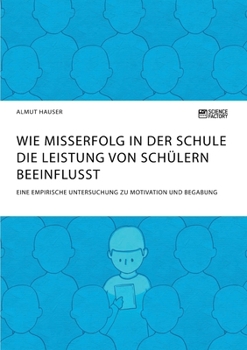 Wie Misserfolg in der Schule die Leistung von Sch�lern beeinflusst. Eine empirische Untersuchung zu Motivation und Begabung