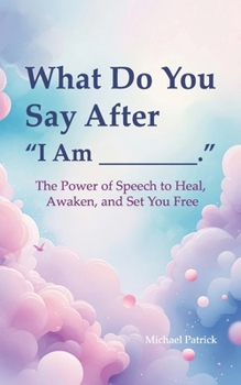 Paperback What Do You Say After "I Am ________",: The Power of Speech to Heal, Awaken, and Set You Free Book