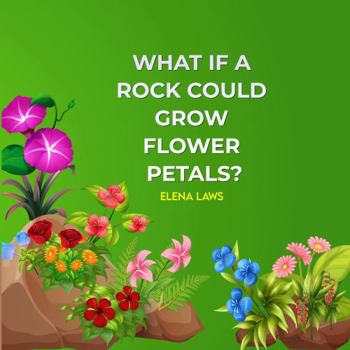 What If a Rock Could Grow Flower Petals? : What If a Rock Could Grow Flower Petals?