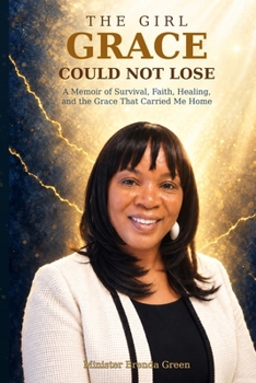 The Girl Grace Could Not Lose: A Memoir of Survival, Faith, Healing, and the Grace That Carried Me Home