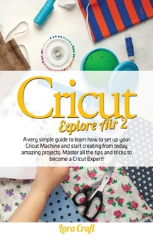 Hardcover Cricut Explore Air 2: A very simple guide to learn how to set up your cricut machine and start creating from today amazing projects. Master Book