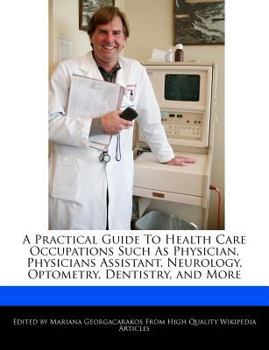 A Practical Guide to Health Care Occupations Such As Physician, Physicians Assistant, Neurology, Optometry, Dentistry, and More