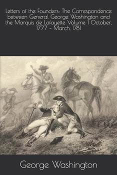 Paperback Letters of the Founders: The Correspondence between General George Washington and the Marquis de Lafayette Volume 1 October, 1777 - March, 1781 Book