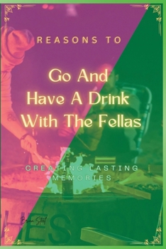 Paperback Reasons to Go and Have a Drink with the Fellas: Creating Lasting Memories Book