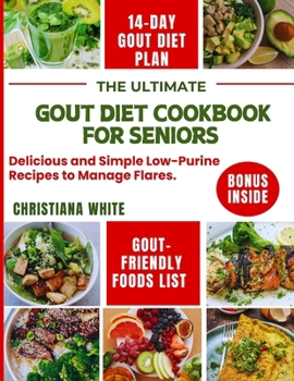 THE ULTIMATE GOUT DIET COOKBOOK FOR SENIORS: Delicious and Simple Low-Purine Recipes to Manage Flares. (The Gout-Friendly Kitchen Series)