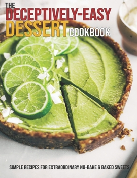 Paperback The Deceptively-Easy Dessert Cookbook: Simple Recipes For Extraordinary No-Bake & Baked Sweets Book