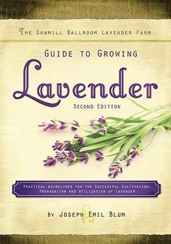Paperback The Sawmill Ballroom Lavender Farm Guide to Growing Lavender, Second Edition.: Practical Guidelines for the Successful Cultivation, Propagation, and U Book
