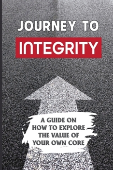 Paperback Journey To Integrity: A Guide On How To Explore The Value Of Your Own Core: How To Become A Person Of Integrity Book