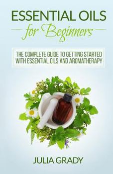 Paperback Essential Oils for Beginners: The Complete Guide to Getting Started with Essential Oils and Aromatherapy Book