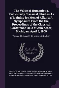 Paperback The Value of Humanistic, Particularly Classical, Studies as a Training for Men of Affairs: A Symposium from the the Proceedings of the Classical Confe Book