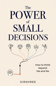 The Power of Small Decisions: How to think beyond Yes and No