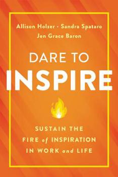 Hardcover Dare to Inspire: Sustain the Fire of Inspiration in Work and Life Book