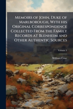 Memoirs of John, Duke of Marlborough, with His Original Correspondence: Collected from the Family Records at Blenheim, and Other Authentic Sources; Illustrated with Portraits, Maps and Military Plans 