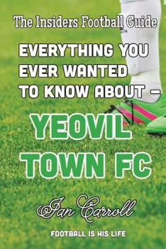 Paperback Everything You Ever Wanted to Know About Yeovil Town FC Book