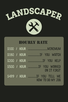 LANDSCAPER Hourly Rate $100/Hour Minimum $180/Hour If You Watch $200/Hour If You Help 300/Hour If You Worked On It First $499/Hour If You Tell Me How ... Career Gift (6x9 - 110 Blank Lined Pages)