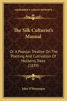 Paperback The Silk Culturist's Manual: Or A Popular Treatise On The Planting And Cultivation Of Mulberry Trees (1839) Book