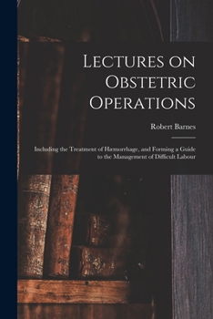 Paperback Lectures on Obstetric Operations: Including the Treatment of Hæmorrhage, and Forming a Guide to the Management of Difficult Labour Book