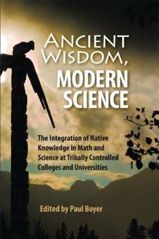 Paperback Ancient Wisdom, Modern Science: The Integration of Native Knowledge in Math and Science at Tribally Controlled Colleges and Universities Book