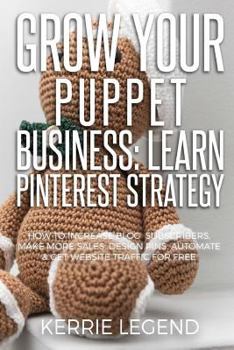 Paperback Grow Your Puppet Business: Learn Pinterest Strategy: How to Increase Blog Subscribers, Make More Sales, Design Pins, Automate & Get Website Traff Book