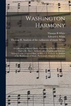 Paperback Washington Harmony: a Collection of Sacred Music, Consisting of Psalm and Hymn Tunes, Set Pieces, Anthems, &c. Original and Selected, Arra Book