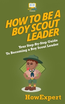 How To Be A Boy Scout Leader: Your Step-By-Step Guide To Becoming a Boy Scout Leader