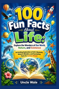100 Fun Facts About Life: Explore the Wonders of Our World, Nature, and Existence: An Exciting Exploration of Life’s Mysteries, Nature’s Wonders, and Fascinating Facts for Curious Minds!