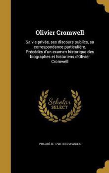 Hardcover Olivier Cromwell: Sa vie privée, ses discours publics, sa correspondance particulière. Précédés d'un examen historique des biographes et [French] Book