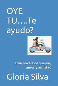Paperback OYE TU....Te ayudo?: Una novela de sueños, amor y amistad [Spanish] Book