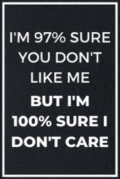 I'm 97% Sure You Don't Like Me: Funny Sarcastic Quotes Notebook Journal 6X9 Great Gift Idea For Birthday, Christmas for Sarcasm Lovers