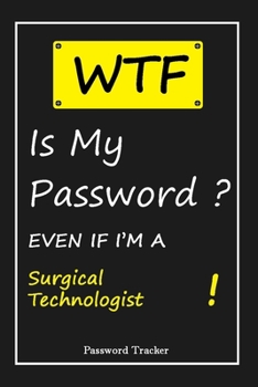 Paperback WTF! I Can't Remember EVEN IF I'M A Surgical Technologist: An Organizer for All Your Passwords and Shity Shit with Unique Touch - Password Tracker - 1 Book