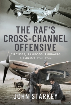 Hardcover The Raf's Cross-Channel Offensive: Circuses, Ramrods, Rhubarbs and Rodeos 1941-1942 Book