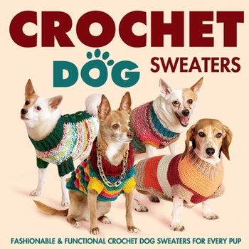 Paperback Crochet Dog Sweaters: Fashionable and Functional Crochet Dog Sweaters for Every Pup: Crochet Sweaters for Dogs Book