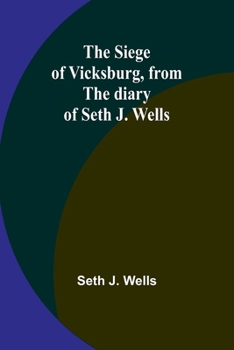 The siege of Vicksburg, from the diary of Seth J. Wells