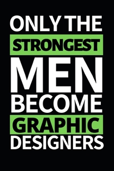 Only The Strongest Men Become Graphic Designers: Funny Graphic Designer Notebook/Journal (6 X 9) Gift For Christmas Or Birthday