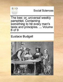 Paperback The Bee: Or, Universal Weekly Pamphlet. Containing Something to Hit Every Man's Taste and Principles. ... Volume 6 of 9 Book